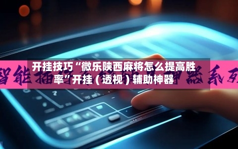 开挂技巧“微乐陕西麻将怎么提高胜率”开挂 ( 透视 ) 辅助神器-第3张图片