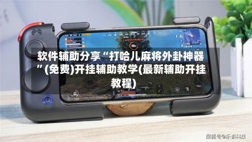 软件辅助分享“打哈儿麻将外卦神器”(免费)开挂辅助教学(最新辅助开挂教程)-第3张图片