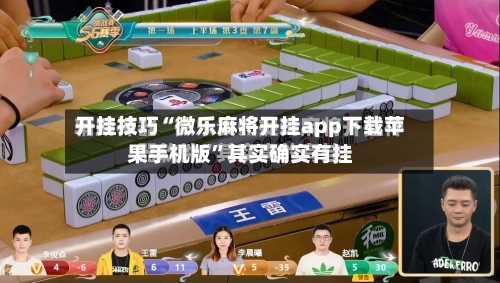 开挂技巧“微乐麻将开挂app下载苹果手机版”其实确实有挂-第2张图片