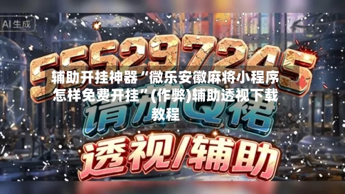 辅助开挂神器“微乐安徽麻将小程序怎样免费开挂”(作弊)辅助透视下载教程-第2张图片