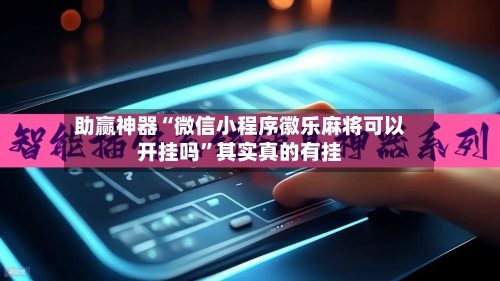 助赢神器“微信小程序徽乐麻将可以开挂吗”其实真的有挂-第3张图片