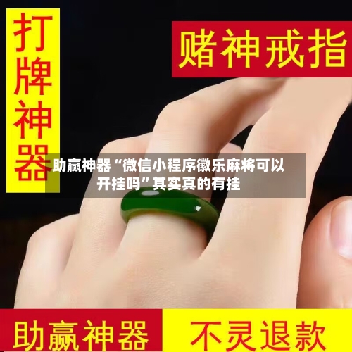 助赢神器“微信小程序徽乐麻将可以开挂吗”其实真的有挂