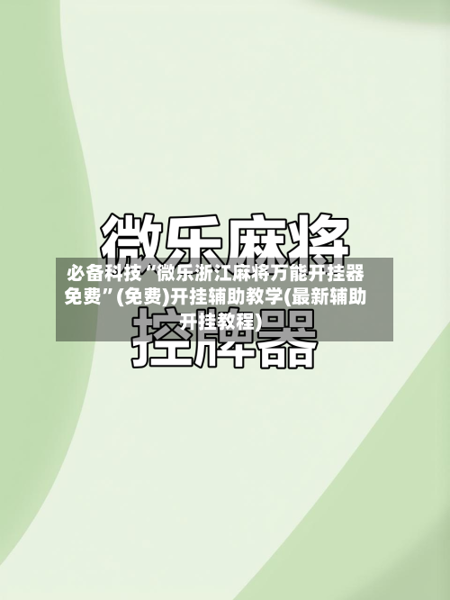 必备科技“微乐浙江麻将万能开挂器免费”(免费)开挂辅助教学(最新辅助开挂教程)-第3张图片