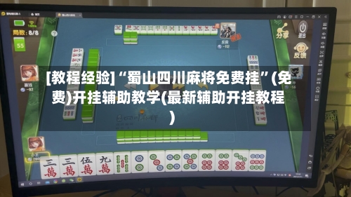 [教程经验]“蜀山四川麻将免费挂”(免费)开挂辅助教学(最新辅助开挂教程)