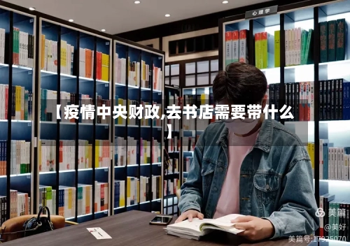 【疫情中央财政,去书店需要带什么】