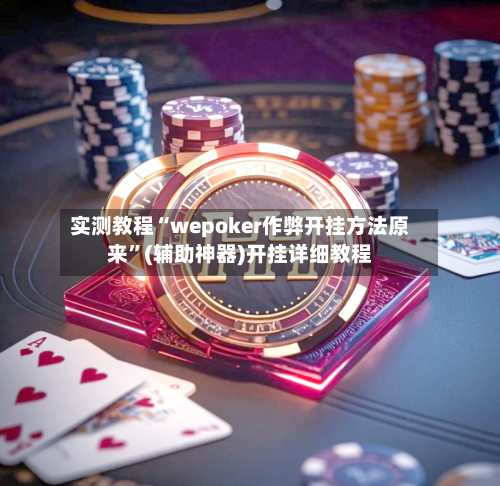 实测教程“wepoker作弊开挂方法原来”(辅助神器)开挂详细教程-第1张图片