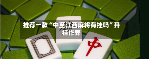 推荐一款“中至江西麻将有挂吗	”开挂作弊-第1张图片