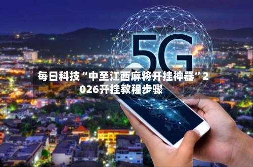 每日科技“中至江西麻将开挂神器	”2026开挂教程步骤-第3张图片