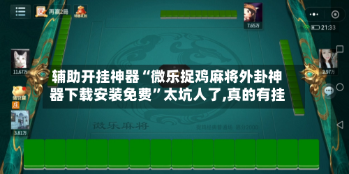 辅助开挂神器“微乐捉鸡麻将外卦神器下载安装免费”太坑人了,真的有挂-第1张图片