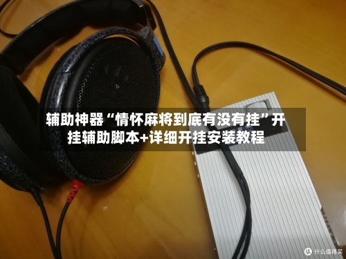 辅助神器“情怀麻将到底有没有挂	”开挂辅助脚本+详细开挂安装教程-第2张图片