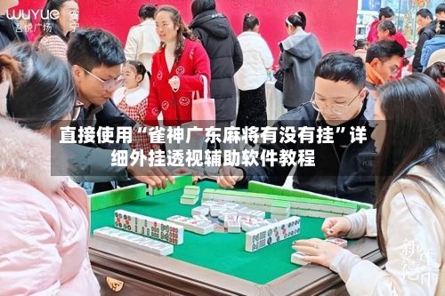 直接使用“雀神广东麻将有没有挂”详细外挂透视辅助软件教程-第2张图片