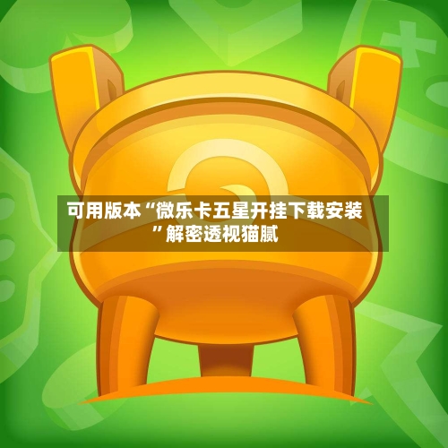 可用版本“微乐卡五星开挂下载安装”解密透视猫腻-第1张图片