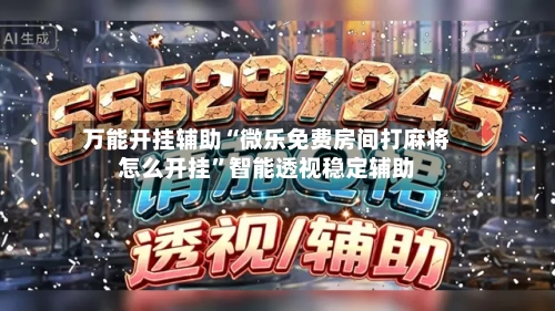 万能开挂辅助“微乐免费房间打麻将怎么开挂”智能透视稳定辅助-第3张图片