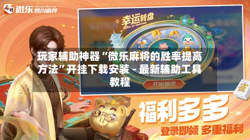 玩家辅助神器“微乐麻将的胜率提高方法”开挂下载安装 - 最新辅助工具教程-第2张图片