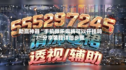 助赢神器“手机微乐麻将可以开挂吗?”分享装挂详细步骤-第2张图片