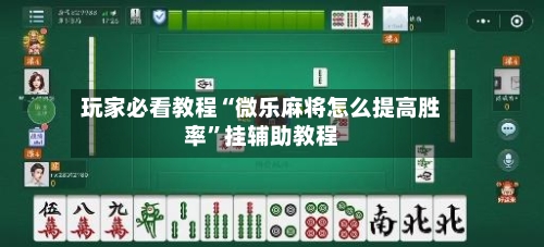 玩家必看教程“微乐麻将怎么提高胜率	”挂辅助教程-第1张图片
