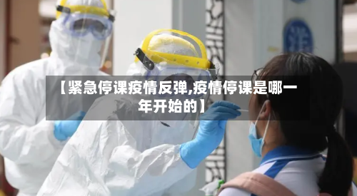 【紧急停课疫情反弹,疫情停课是哪一年开始的】-第3张图片