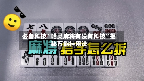 必备科技“哈灵麻将有没有科技”揭秘万能挂用法-第1张图片