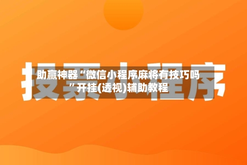 助赢神器“微信小程序麻将有技巧吗”开挂(透视)辅助教程-第2张图片