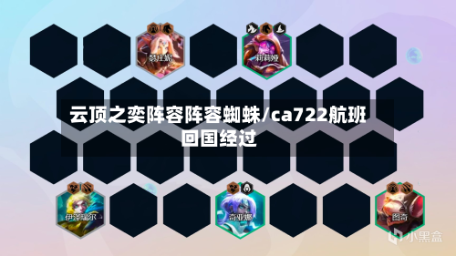 云顶之奕阵容阵容蜘蛛/ca722航班回国经过