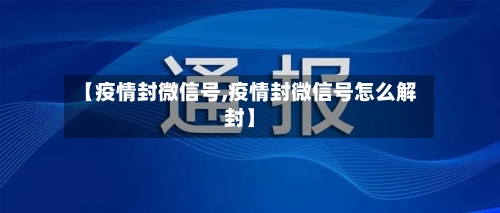 【疫情封微信号,疫情封微信号怎么解封】-第2张图片
