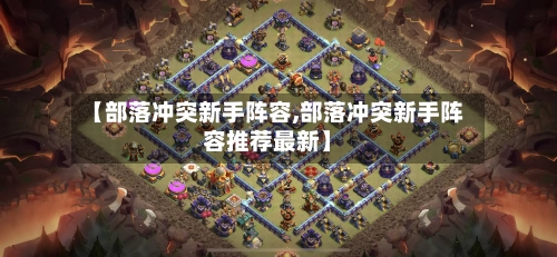 【部落冲突新手阵容,部落冲突新手阵容推荐最新】-第2张图片