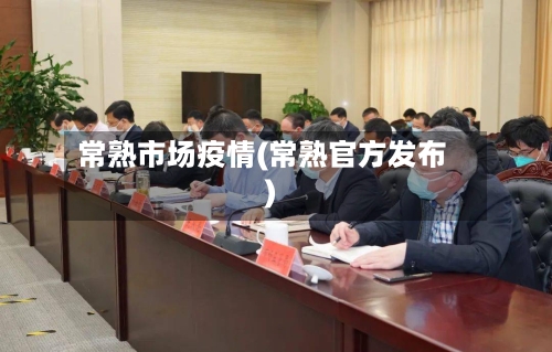 常熟市场疫情(常熟官方发布)