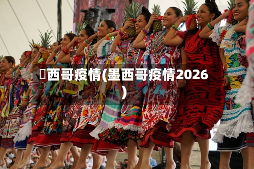 濹西哥疫情(墨西哥疫情2026)