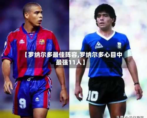 【罗纳尔多最佳阵容,罗纳尔多心目中最强11人】