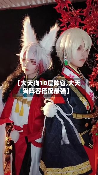 【大天狗10层阵容,大天狗阵容搭配最强】-第3张图片