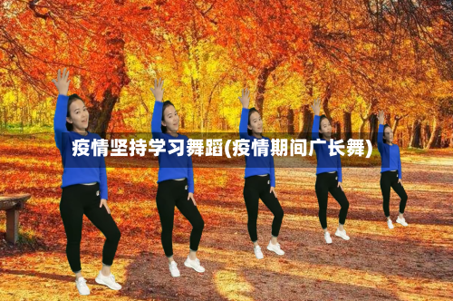 疫情坚持学习舞蹈(疫情期间广长舞)