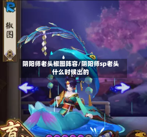 阴阳师老头椒图阵容/阴阳师sp老头什么时候出的-第2张图片