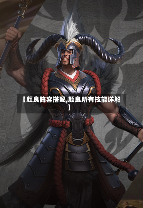 【颜良阵容搭配,颜良所有技能详解】-第2张图片