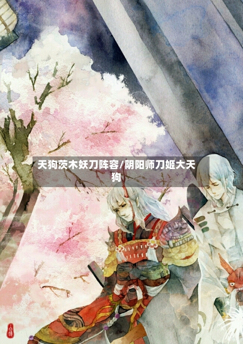 天狗茨木妖刀阵容/阴阳师刀姬大天狗