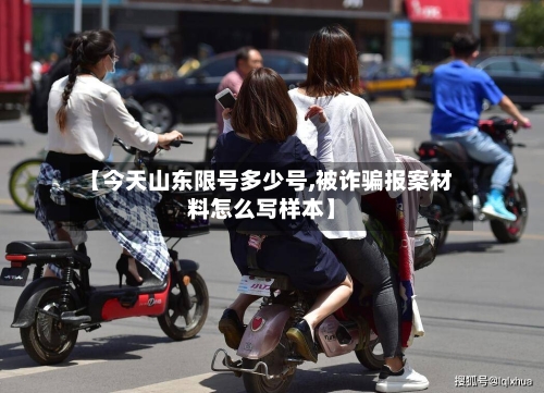 【今天山东限号多少号,被诈骗报案材料怎么写样本】