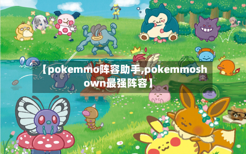 【pokemmo阵容助手,pokemmoshown最强阵容】