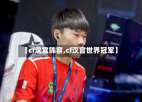 【cf汉宫阵容,cf汉宫世界冠军】-第3张图片